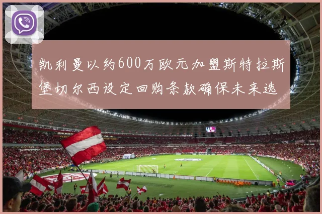凯利曼以约600万欧元加盟斯特拉斯堡切尔西设定回购条款确保未来选择